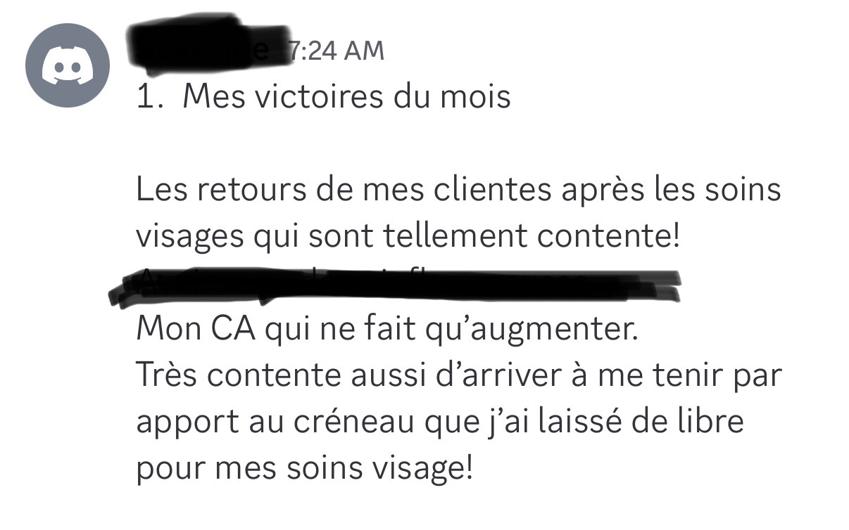 Témoignage d’une élève — ses victoires du mois : « Les retours de mes clientes après les soins visage qui sont tellement contentes ! Mon CA qui ne fait qu’augmenter. Très contente aussi d’arriver à me tenir par rapport au créneau que j’ai laissé libre pour mes soins visage. »